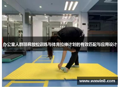 办公室人群颈肩放松训练与体育拉伸计划的有效匹配与应用设计